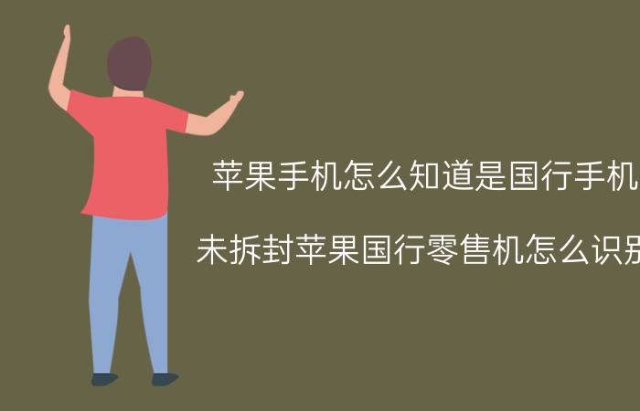 苹果手机怎么知道是国行手机 未拆封苹果国行零售机怎么识别？